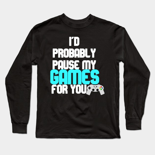 I'd probably pause my games for you Long Sleeve T-Shirt by DeraTobi